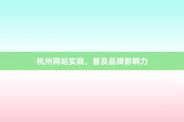 杭州网站实践，普及品牌影响力