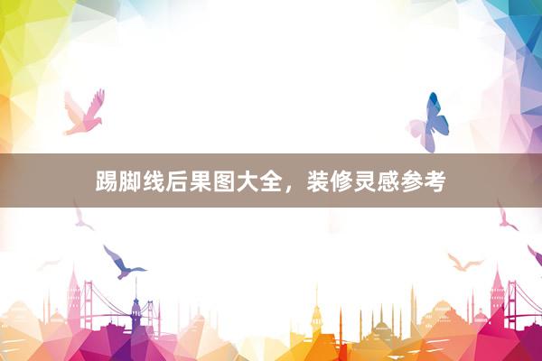 踢脚线后果图大全，装修灵感参考